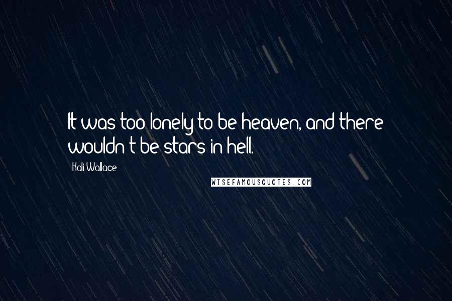 Kali Wallace Quotes: It was too lonely to be heaven, and there wouldn't be stars in hell.