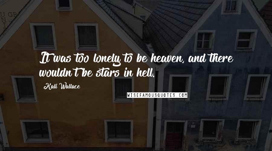 Kali Wallace Quotes: It was too lonely to be heaven, and there wouldn't be stars in hell.