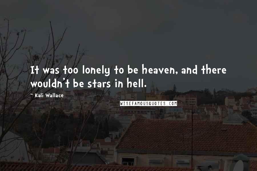Kali Wallace Quotes: It was too lonely to be heaven, and there wouldn't be stars in hell.