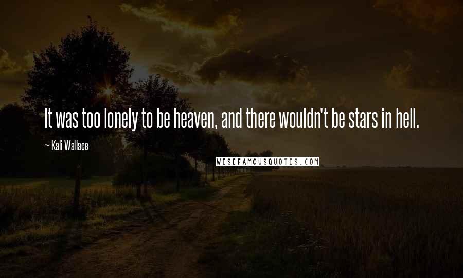 Kali Wallace Quotes: It was too lonely to be heaven, and there wouldn't be stars in hell.