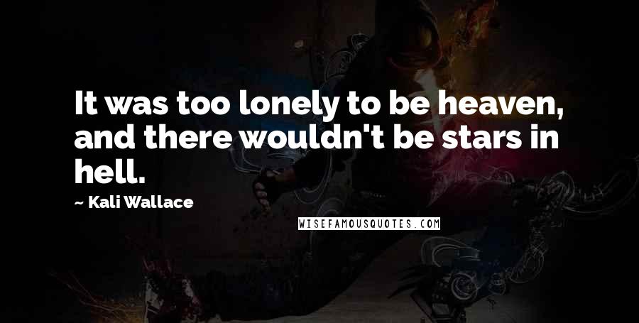 Kali Wallace Quotes: It was too lonely to be heaven, and there wouldn't be stars in hell.