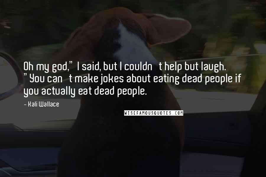 Kali Wallace Quotes: Oh my god," I said, but I couldn't help but laugh. "You can't make jokes about eating dead people if you actually eat dead people.