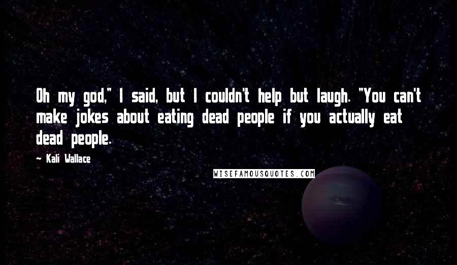 Kali Wallace Quotes: Oh my god," I said, but I couldn't help but laugh. "You can't make jokes about eating dead people if you actually eat dead people.