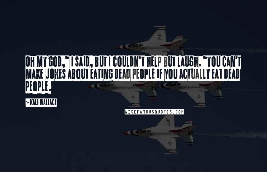 Kali Wallace Quotes: Oh my god," I said, but I couldn't help but laugh. "You can't make jokes about eating dead people if you actually eat dead people.