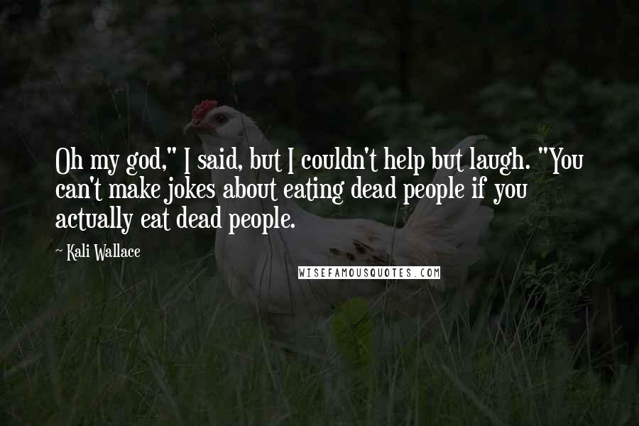 Kali Wallace Quotes: Oh my god," I said, but I couldn't help but laugh. "You can't make jokes about eating dead people if you actually eat dead people.