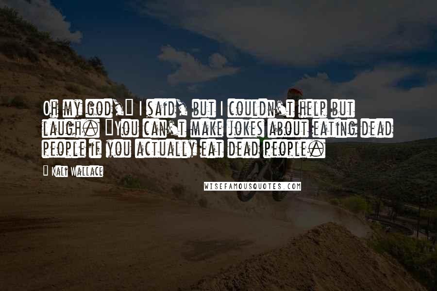 Kali Wallace Quotes: Oh my god," I said, but I couldn't help but laugh. "You can't make jokes about eating dead people if you actually eat dead people.