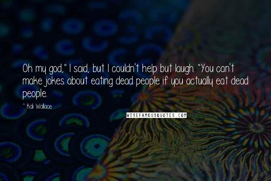 Kali Wallace Quotes: Oh my god," I said, but I couldn't help but laugh. "You can't make jokes about eating dead people if you actually eat dead people.