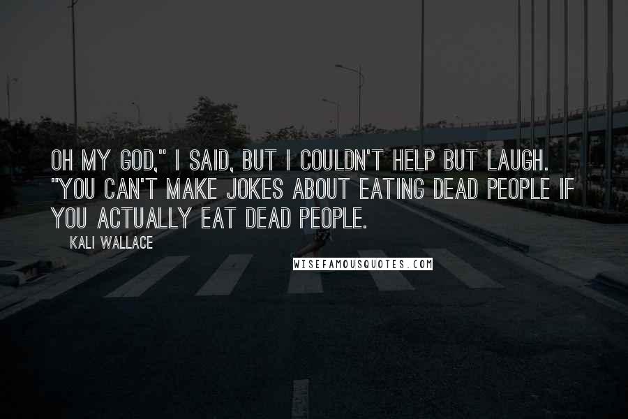 Kali Wallace Quotes: Oh my god," I said, but I couldn't help but laugh. "You can't make jokes about eating dead people if you actually eat dead people.