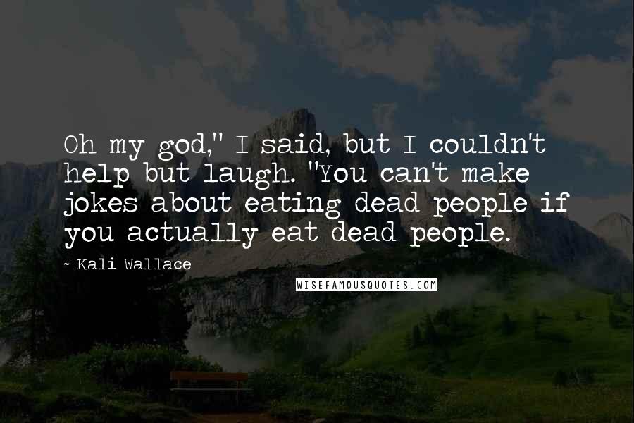 Kali Wallace Quotes: Oh my god," I said, but I couldn't help but laugh. "You can't make jokes about eating dead people if you actually eat dead people.