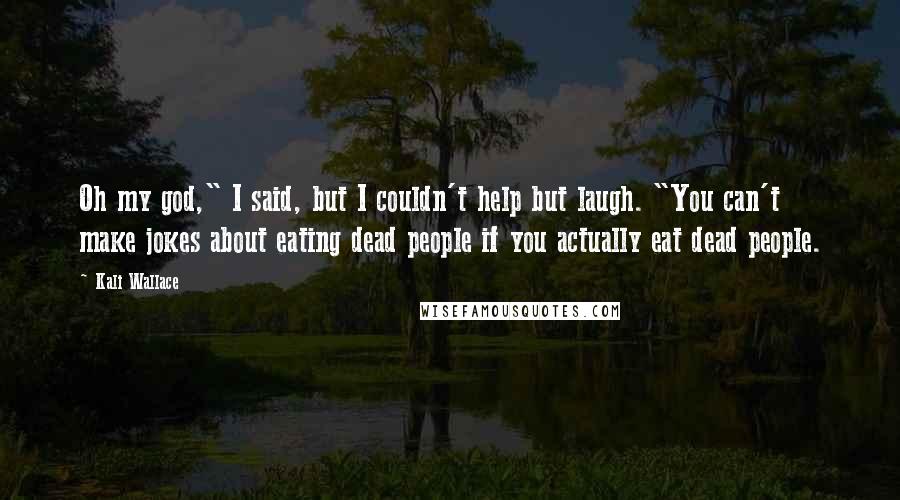 Kali Wallace Quotes: Oh my god," I said, but I couldn't help but laugh. "You can't make jokes about eating dead people if you actually eat dead people.