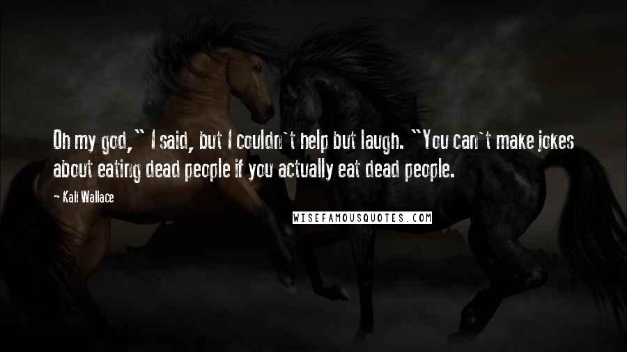 Kali Wallace Quotes: Oh my god," I said, but I couldn't help but laugh. "You can't make jokes about eating dead people if you actually eat dead people.