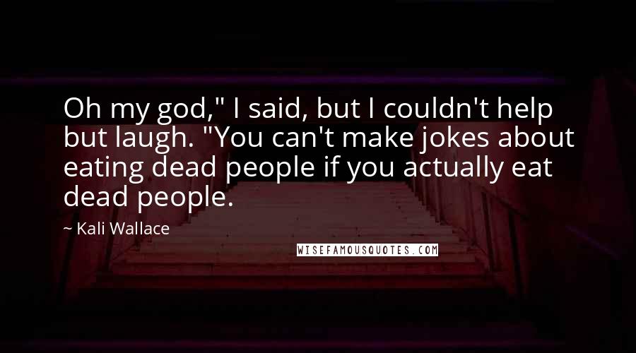Kali Wallace Quotes: Oh my god," I said, but I couldn't help but laugh. "You can't make jokes about eating dead people if you actually eat dead people.