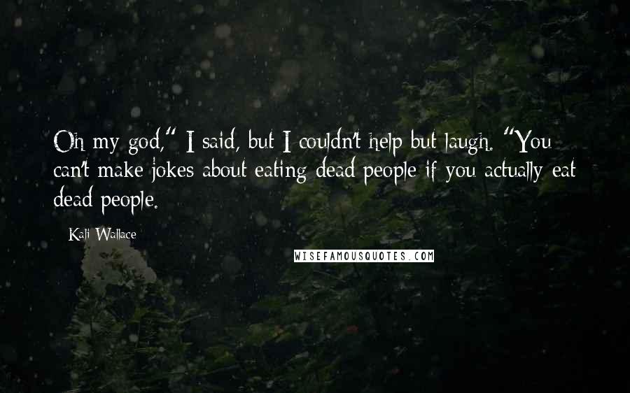 Kali Wallace Quotes: Oh my god," I said, but I couldn't help but laugh. "You can't make jokes about eating dead people if you actually eat dead people.