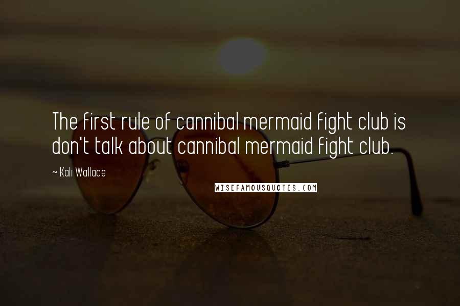 Kali Wallace Quotes: The first rule of cannibal mermaid fight club is don't talk about cannibal mermaid fight club.