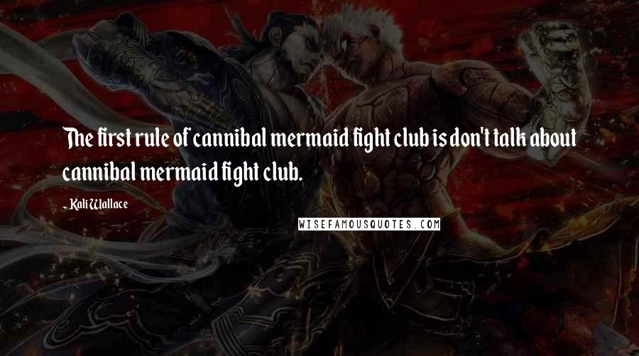 Kali Wallace Quotes: The first rule of cannibal mermaid fight club is don't talk about cannibal mermaid fight club.