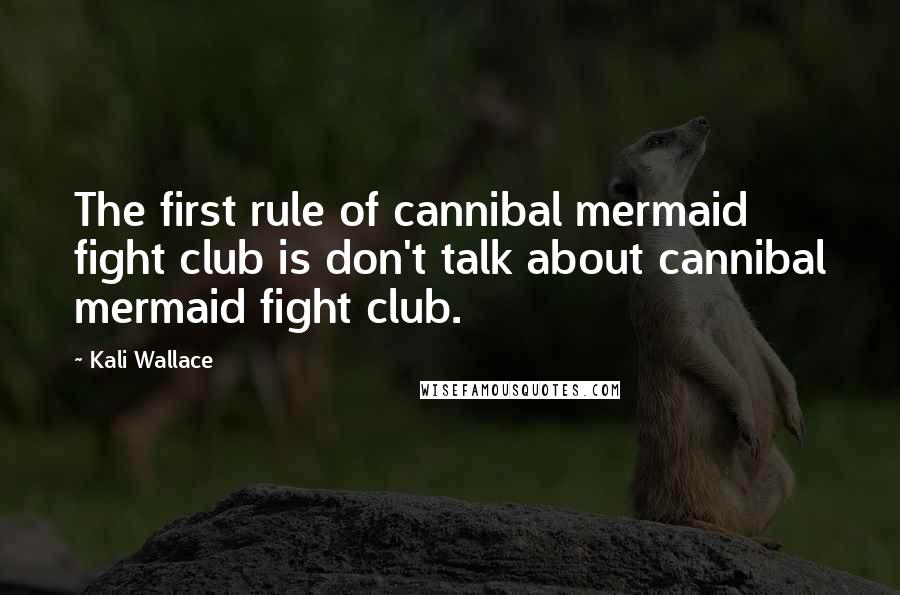 Kali Wallace Quotes: The first rule of cannibal mermaid fight club is don't talk about cannibal mermaid fight club.