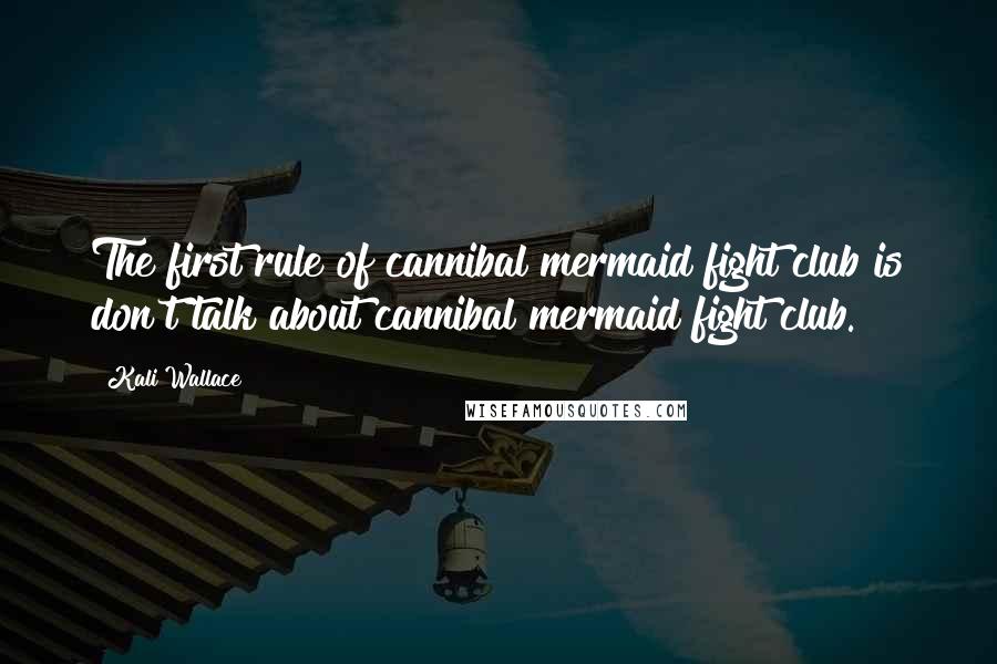 Kali Wallace Quotes: The first rule of cannibal mermaid fight club is don't talk about cannibal mermaid fight club.