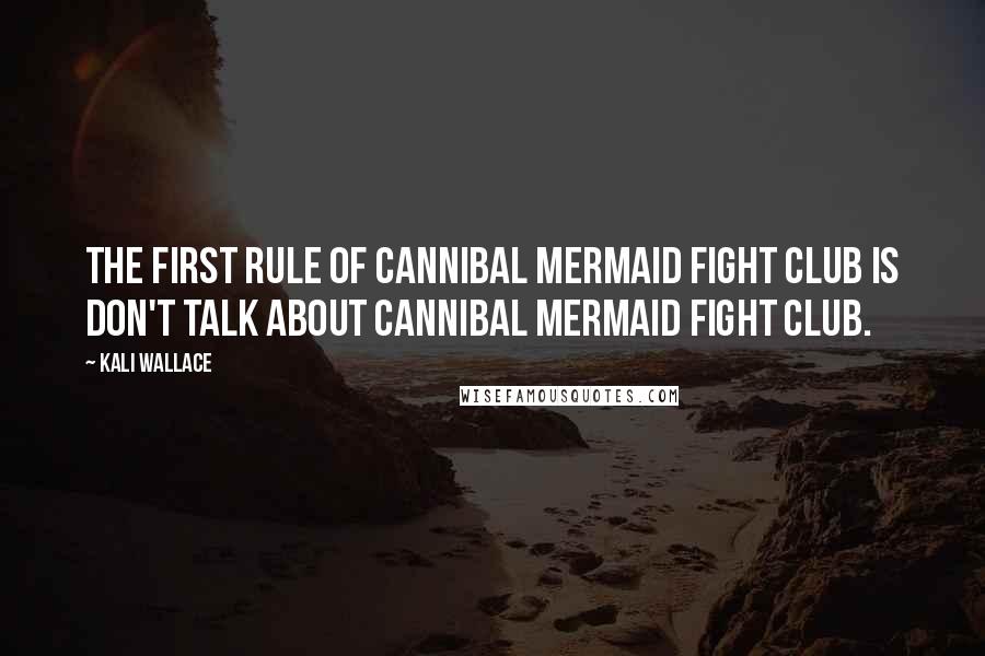 Kali Wallace Quotes: The first rule of cannibal mermaid fight club is don't talk about cannibal mermaid fight club.