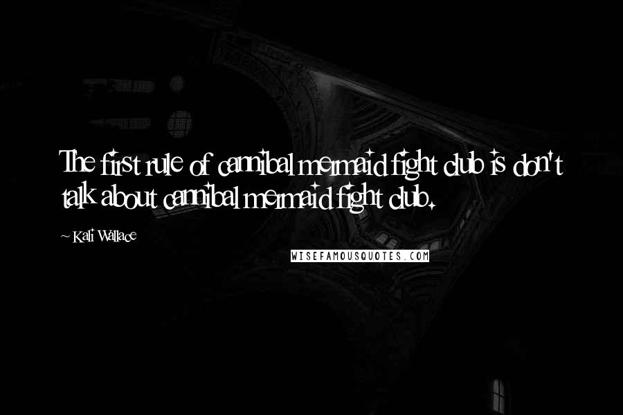 Kali Wallace Quotes: The first rule of cannibal mermaid fight club is don't talk about cannibal mermaid fight club.