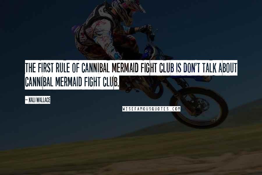 Kali Wallace Quotes: The first rule of cannibal mermaid fight club is don't talk about cannibal mermaid fight club.