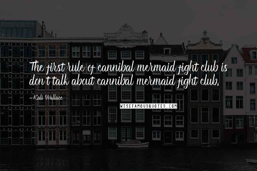 Kali Wallace Quotes: The first rule of cannibal mermaid fight club is don't talk about cannibal mermaid fight club.