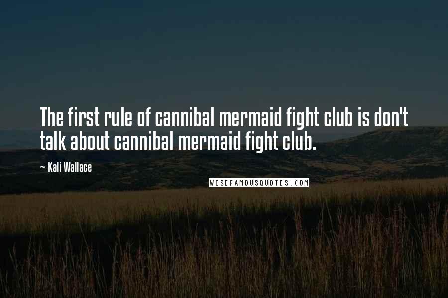 Kali Wallace Quotes: The first rule of cannibal mermaid fight club is don't talk about cannibal mermaid fight club.
