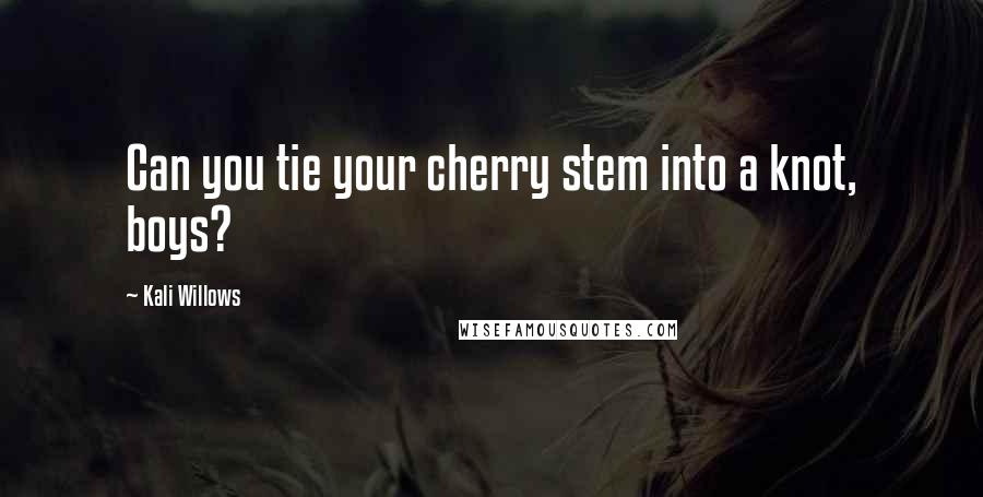 Kali Willows Quotes: Can you tie your cherry stem into a knot, boys?