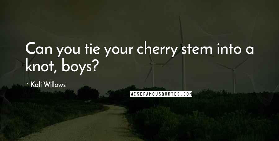 Kali Willows Quotes: Can you tie your cherry stem into a knot, boys?