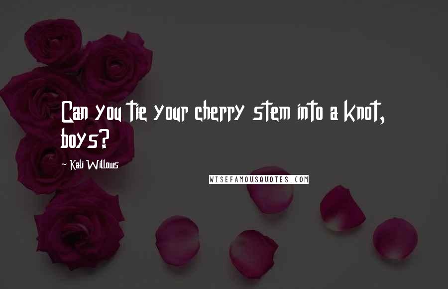 Kali Willows Quotes: Can you tie your cherry stem into a knot, boys?