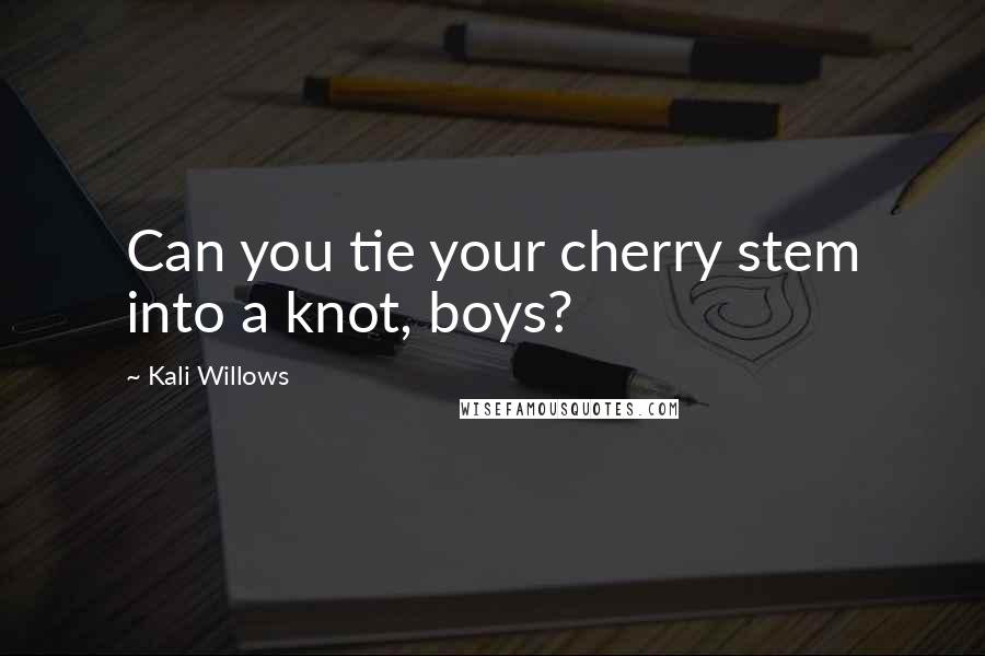 Kali Willows Quotes: Can you tie your cherry stem into a knot, boys?