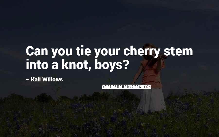 Kali Willows Quotes: Can you tie your cherry stem into a knot, boys?