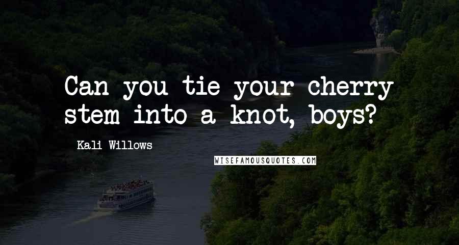 Kali Willows Quotes: Can you tie your cherry stem into a knot, boys?