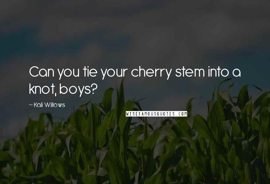 Kali Willows Quotes: Can you tie your cherry stem into a knot, boys?