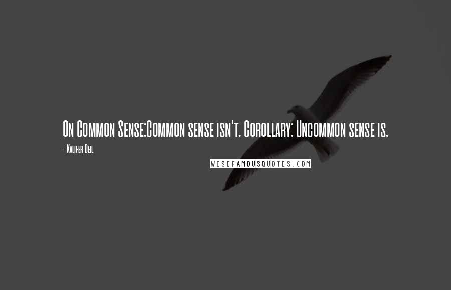 Kalifer Deil Quotes: On Common Sense:Common sense isn't. Corollary: Uncommon sense is.