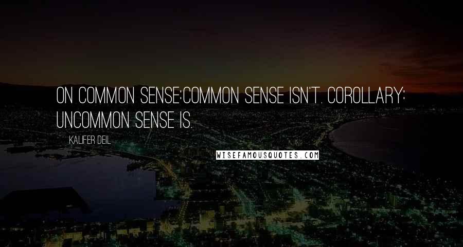 Kalifer Deil Quotes: On Common Sense:Common sense isn't. Corollary: Uncommon sense is.