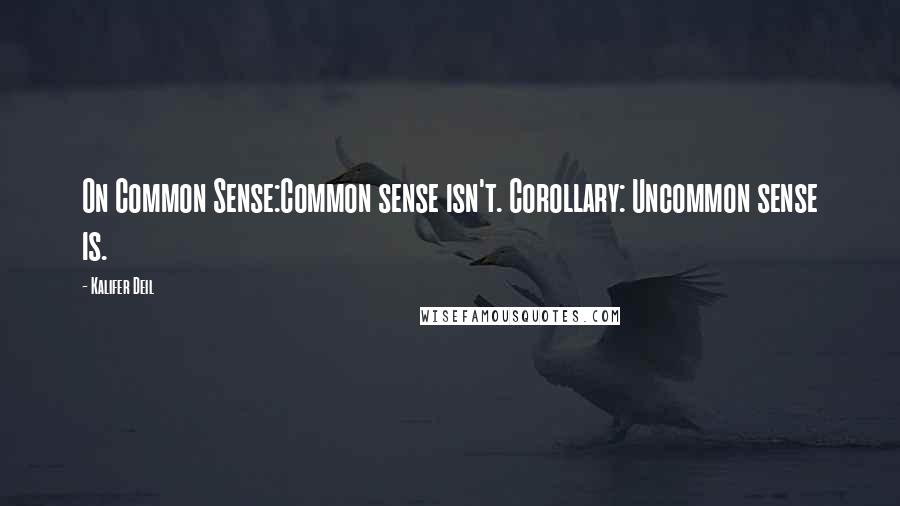 Kalifer Deil Quotes: On Common Sense:Common sense isn't. Corollary: Uncommon sense is.