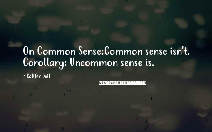 Kalifer Deil Quotes: On Common Sense:Common sense isn't. Corollary: Uncommon sense is.