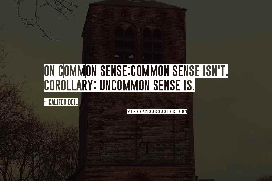 Kalifer Deil Quotes: On Common Sense:Common sense isn't. Corollary: Uncommon sense is.