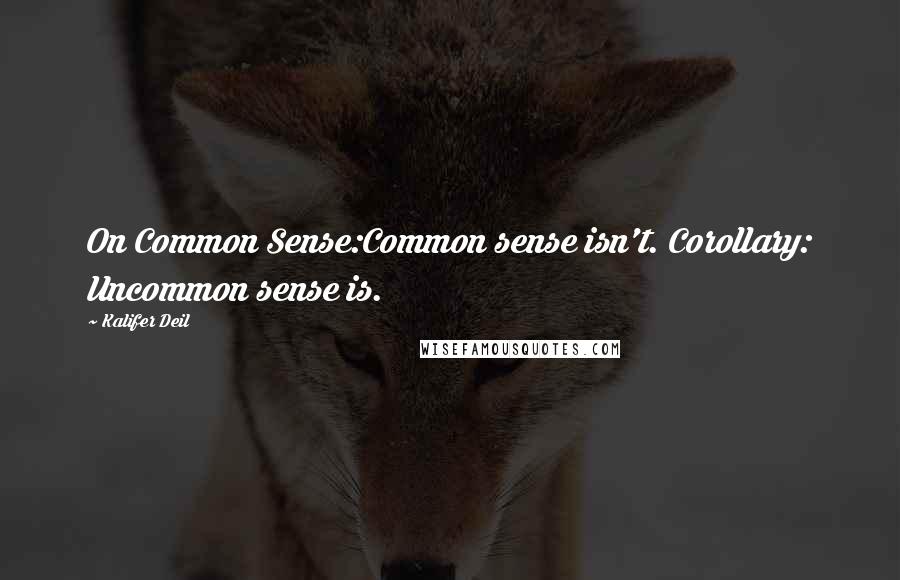 Kalifer Deil Quotes: On Common Sense:Common sense isn't. Corollary: Uncommon sense is.