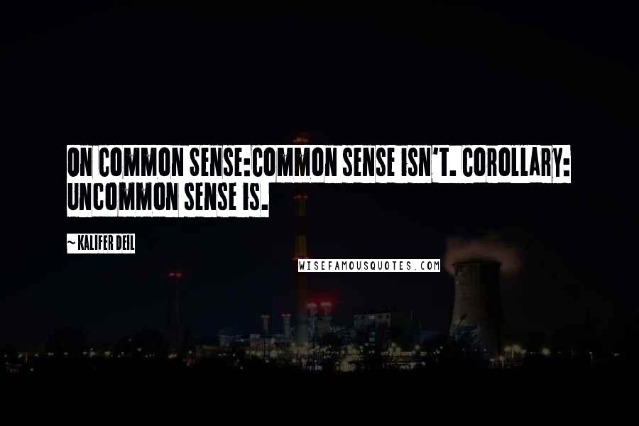 Kalifer Deil Quotes: On Common Sense:Common sense isn't. Corollary: Uncommon sense is.