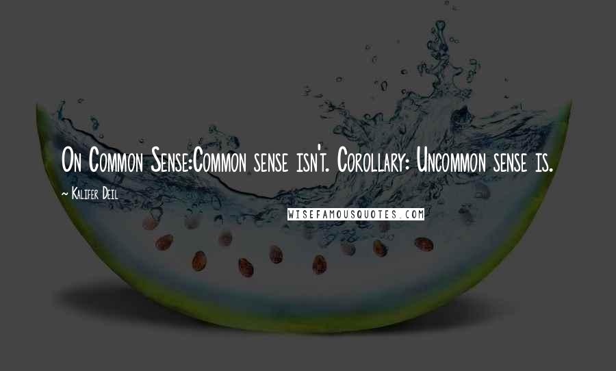 Kalifer Deil Quotes: On Common Sense:Common sense isn't. Corollary: Uncommon sense is.