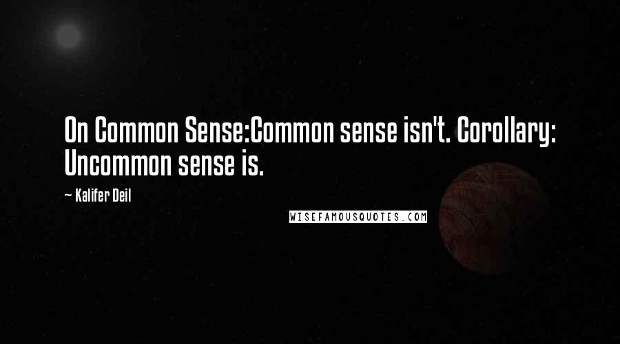 Kalifer Deil Quotes: On Common Sense:Common sense isn't. Corollary: Uncommon sense is.