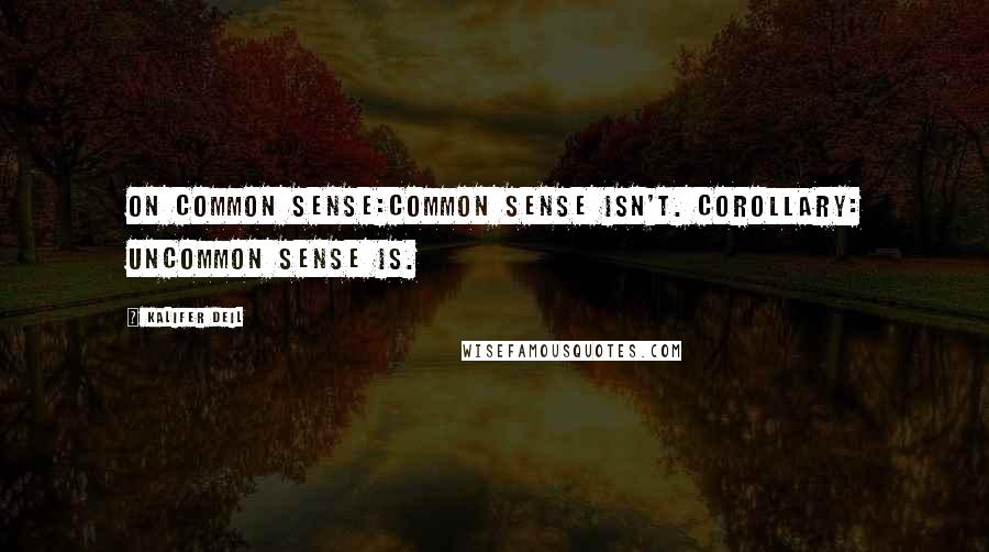 Kalifer Deil Quotes: On Common Sense:Common sense isn't. Corollary: Uncommon sense is.