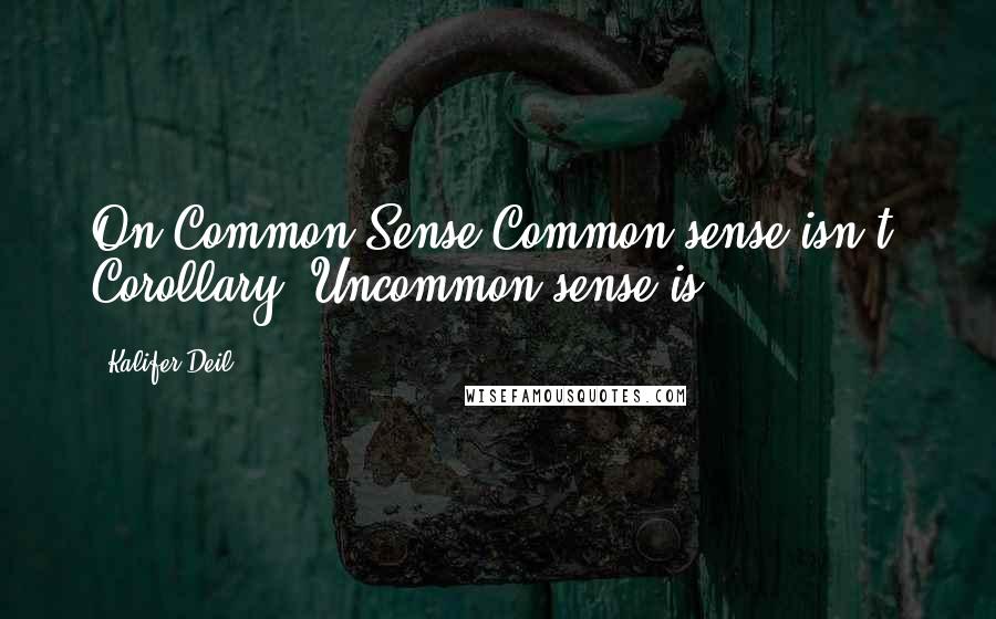 Kalifer Deil Quotes: On Common Sense:Common sense isn't. Corollary: Uncommon sense is.