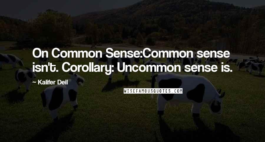 Kalifer Deil Quotes: On Common Sense:Common sense isn't. Corollary: Uncommon sense is.