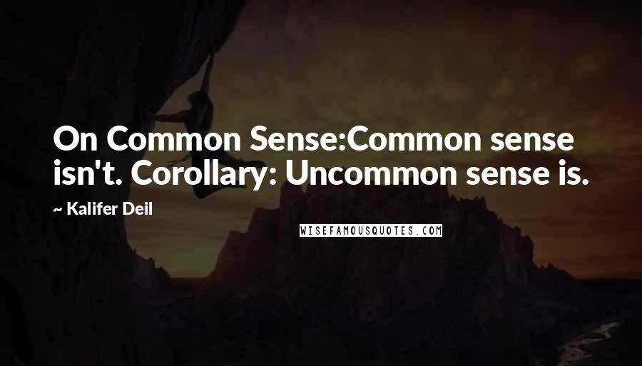 Kalifer Deil Quotes: On Common Sense:Common sense isn't. Corollary: Uncommon sense is.