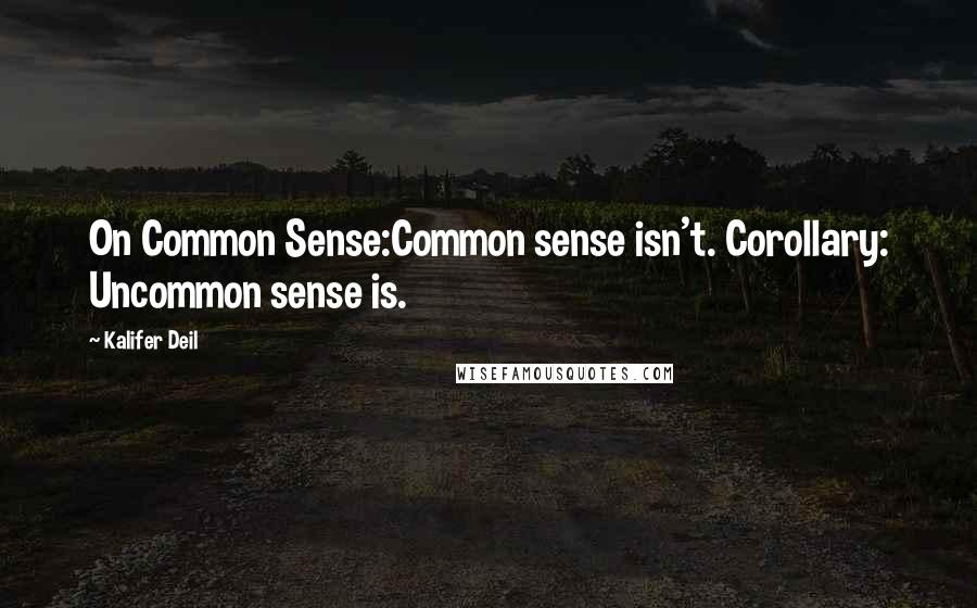 Kalifer Deil Quotes: On Common Sense:Common sense isn't. Corollary: Uncommon sense is.