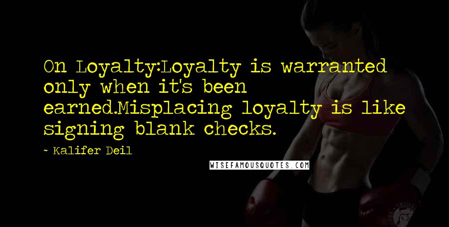 Kalifer Deil Quotes: On Loyalty:Loyalty is warranted only when it's been earned.Misplacing loyalty is like signing blank checks.