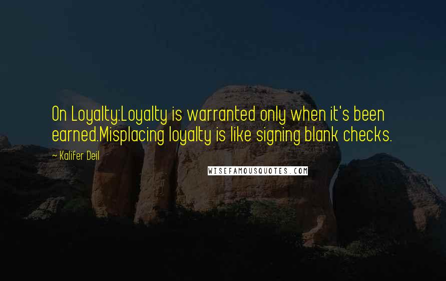 Kalifer Deil Quotes: On Loyalty:Loyalty is warranted only when it's been earned.Misplacing loyalty is like signing blank checks.