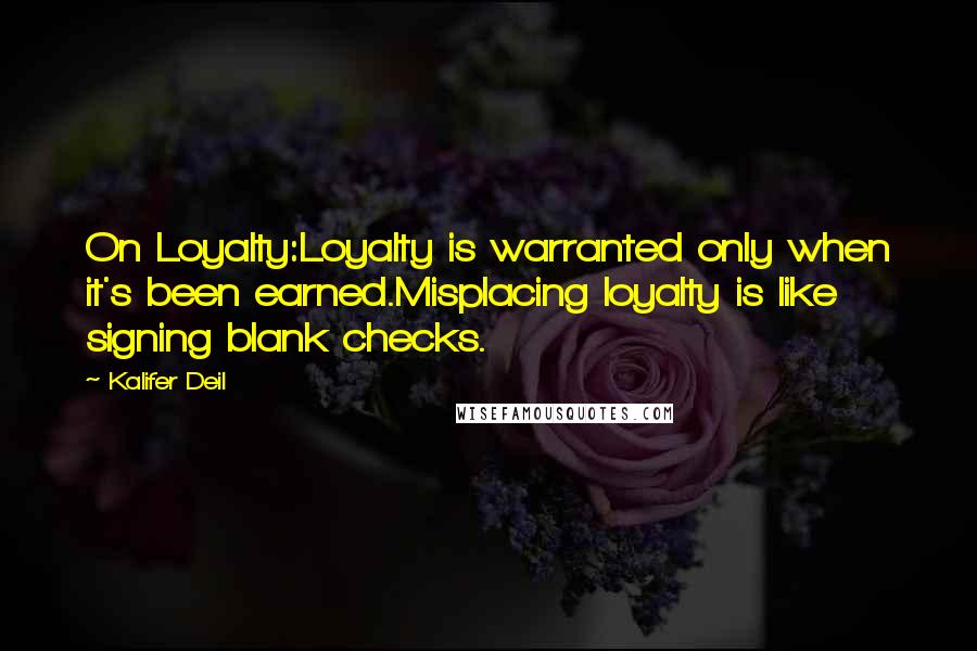 Kalifer Deil Quotes: On Loyalty:Loyalty is warranted only when it's been earned.Misplacing loyalty is like signing blank checks.